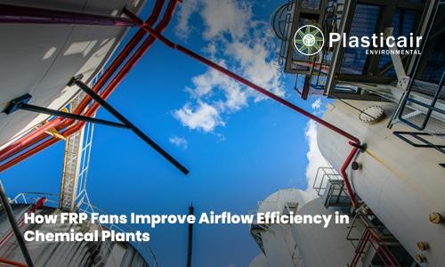 How FRP Fans Improve Airflow Efficiency in Chemical Plants - Plasticair Environmental